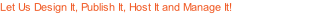 Let Us Design It, Publish It, Host It and Manage It!