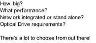 How big? What performance? Network integrated or stand alone? Optical Drive requirements?  There’s a lot to choose from out there!